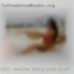 Will swallow in Pine Bluff every drop of cum!